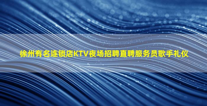 徐州有名连锁店KTV夜场招聘直聘服务员歌手礼仪