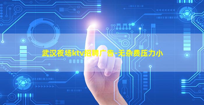 武汉夜场ktv招聘广告-无杂费压力小
